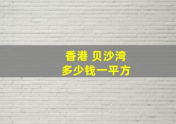 香港 贝沙湾 多少钱一平方